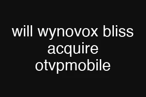 will wynovox bliss acquire otvpmobile